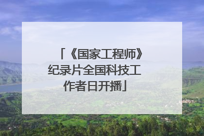 《国家工程师》纪录片全国科技工作者日开播