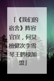 《我们的宿舍》阵容官宣，何炅檀健次李雪琴王鹤棣加盟
