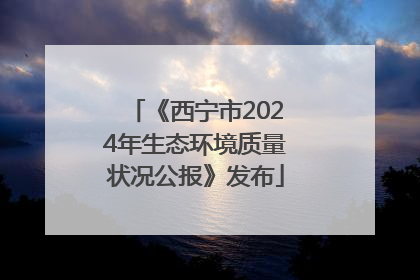 《西宁市2024年生态环境质量状况公报》发布