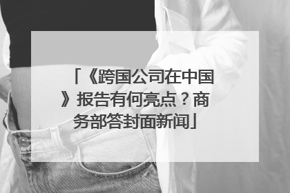 《跨国公司在中国》报告有何亮点？商务部答封面新闻