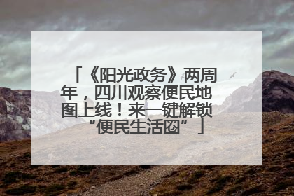 《阳光政务》两周年，四川观察便民地图上线！来一键解锁“便民生活圈”