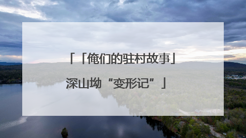 「俺们的驻村故事」深山坳“变形记”
