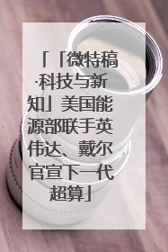 「微特稿·科技与新知」美国能源部联手英伟达、戴尔官宣下一代超算
