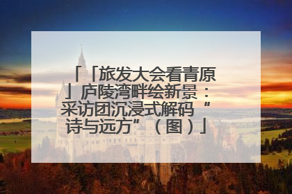 「旅发大会看青原」庐陵湾畔绘新景：采访团沉浸式解码“诗与远方”（图）