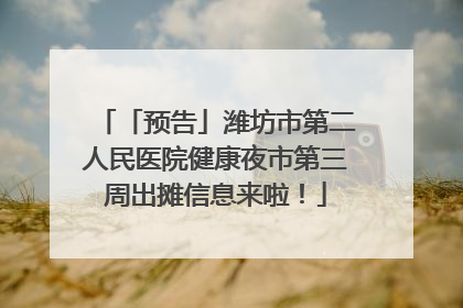 「预告」潍坊市第二人民医院健康夜市第三周出摊信息来啦！
