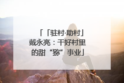 「驻村·助村」戴永亮：干好村里的甜“猕”事业
