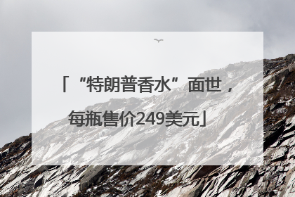 “特朗普香水”面世，每瓶售价249美元