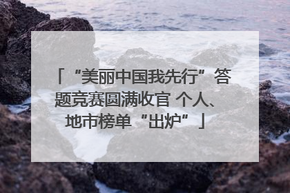 “美丽中国我先行”答题竞赛圆满收官 个人、地市榜单“出炉”