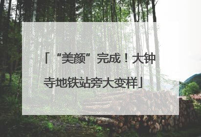 “美颜”完成！大钟寺地铁站旁大变样