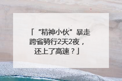“精神小伙”暴走跨省骑行2天2夜，还上了高速？