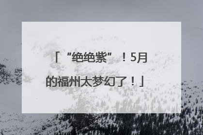 “绝绝紫”！5月的福州太梦幻了！
