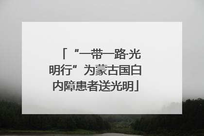 “一带一路·光明行”为蒙古国白内障患者送光明
