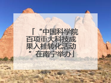 “中国科学院百项重大科技成果入桂转化活动”在南宁举办