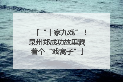 “十家九戏”！泉州郑成功故里藏着个“戏窝子”