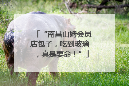 “南昌山姆会员店包子，吃到玻璃，真是要命！”