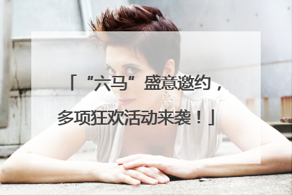 “六马”盛意邀约，多项狂欢活动来袭！