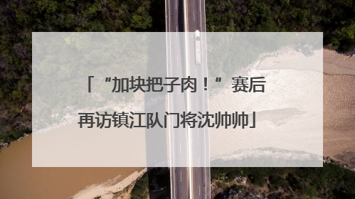 “加块把子肉！”赛后再访镇江队门将沈帅帅