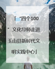 “四个100”文化导师走进玉山县新时代文明实践中心