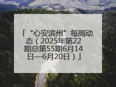 “心安滨州”每周动态（2025年第22期总第55期6月14日—6月20日）
