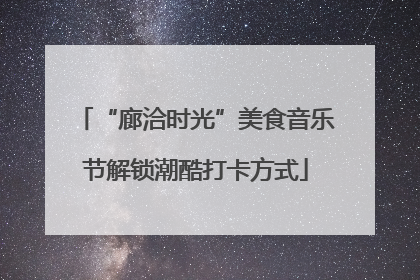 “廊洽时光”美食音乐节解锁潮酷打卡方式