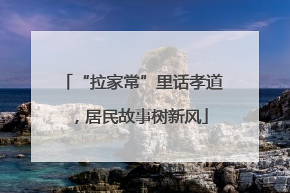 “拉家常”里话孝道，居民故事树新风