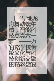 “旱地龙舟舞动端午情，智能科技点亮六一梦”——万官路学校传统文化与科技创新交融的精彩盛宴