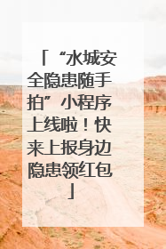 “水城安全隐患随手拍”小程序上线啦！快来上报身边隐患领红包