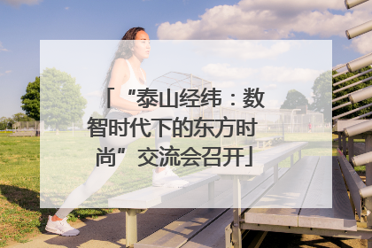“泰山经纬：数智时代下的东方时尚”交流会召开