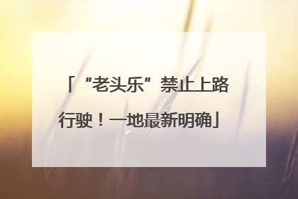 “老头乐”禁止上路行驶！一地最新明确
