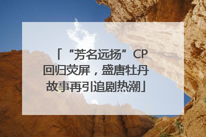 “芳名远扬”CP回归荧屏，盛唐牡丹故事再引追剧热潮