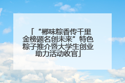 “郴味粽香传千里 金榜题名创未来”特色粽子推介暨大学生创业助力活动收官