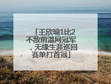 王欣瑜1比2不敌前温网冠军，无缘生涯巡回赛单打首冠