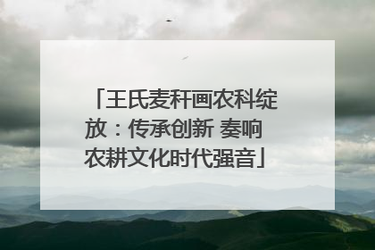 王氏麦秆画农科绽放：传承创新 奏响农耕文化时代强音