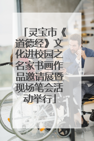 灵宝市《道德经》文化进校园之名家书画作品邀请展暨现场笔会活动举行