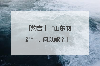 灼言丨“山东制造”，何以能？