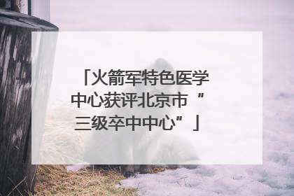 火箭军特色医学中心获评北京市“三级卒中中心”