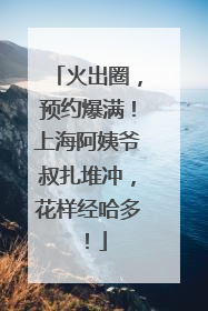 火出圈，预约爆满！上海阿姨爷叔扎堆冲，花样经哈多！