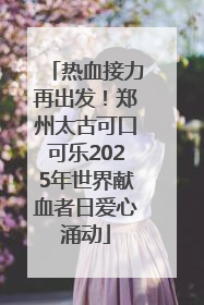 热血接力再出发！郑州太古可口可乐2025年世界献血者日爱心涌动