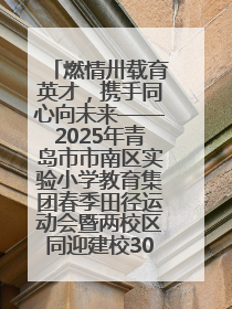 燃情卅载育英才，携手同心向未来——2025年青岛市市南区实验小学教育集团春季田径运动会暨两校区同迎建校30周年活动