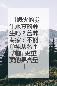 爆火的养生水真的养生吗？营养专家：不能单纯从名字判断 更重要的是含量