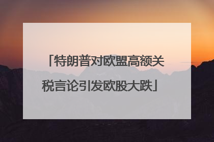 特朗普对欧盟高额关税言论引发欧股大跌