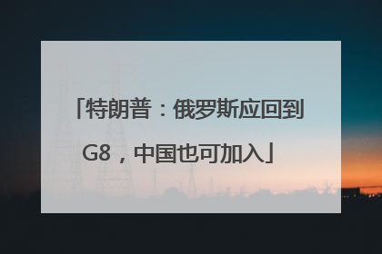 特朗普：俄罗斯应回到G8，中国也可加入