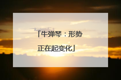 牛弹琴：形势正在起变化