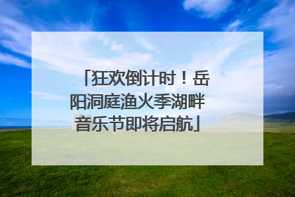 狂欢倒计时！岳阳洞庭渔火季湖畔音乐节即将启航