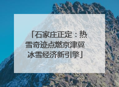 石家庄正定：热雪奇迹点燃京津冀冰雪经济新引擎