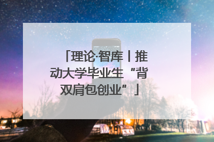 理论·智库丨推动大学毕业生“背双肩包创业”