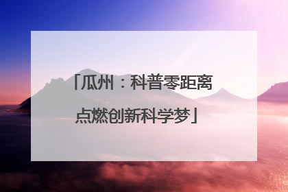 瓜州：科普零距离 点燃创新科学梦