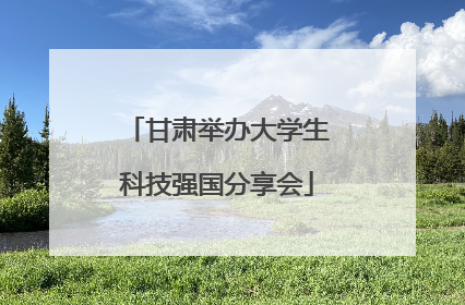 甘肃举办大学生科技强国分享会