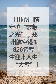 用心用情守护“梦想之光”，郑州航空港3826名考生迎来人生“大考”