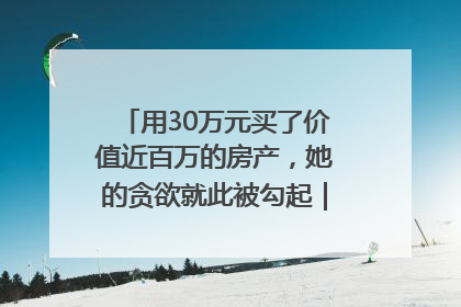 用30万元买了价值近百万的房产，她的贪欲就此被勾起｜今晚九点半